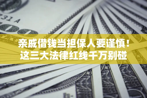 北京亲戚借钱当担保人要谨慎！这三大法律红线千万别碰