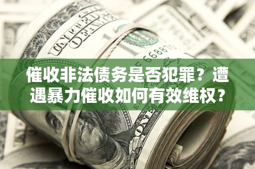 北京催收非法债务是否犯罪?遭遇暴力催收如何有效维权? 北京催收非法债务是否犯罪?遭遇暴力催收如何有效维权?