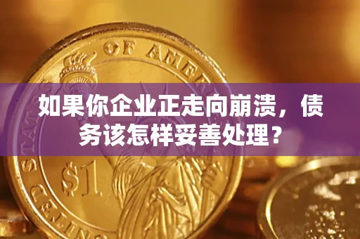 北京如果你企业正走向崩溃，债务该怎样妥善处理？