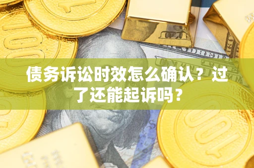 北京债务诉讼时效怎么确认？过了还能起诉吗？