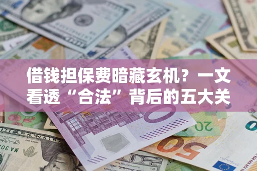 北京借钱担保费暗藏玄机？一文看透“合法”背后的五大关键陷阱