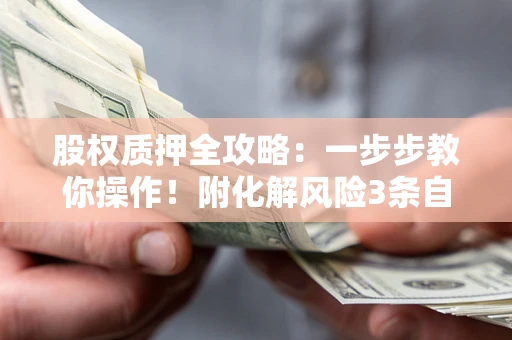 北京股权质押全攻略：一步步教你操作！附化解风险3条自救法则