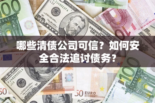 北京哪些清债公司可信？如何安全合法追讨债务？