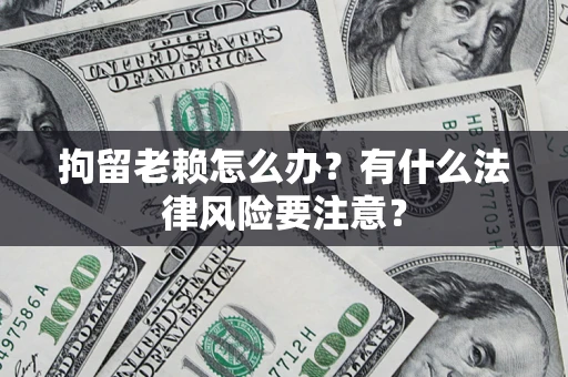 北京拘留老赖怎么办？有什么法律风险要注意？