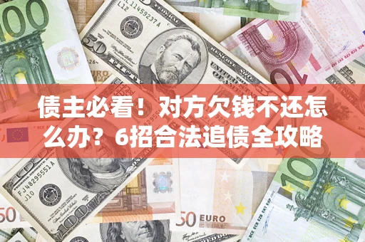 北京债主必看！对方欠钱不还怎么办？6招合法追债全攻略