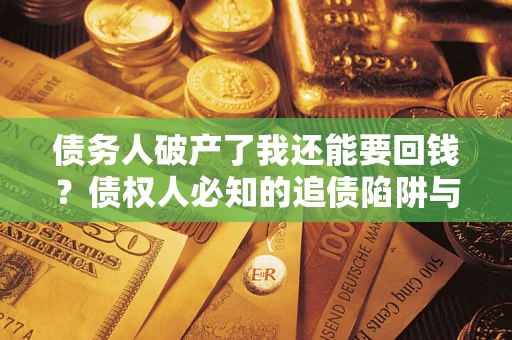 北京债务人破产了我还能要回钱？债权人必知的追债陷阱与破局之道