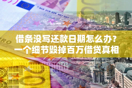 北京借条没写还款日期怎么办？一个细节毁掉百万借贷真相