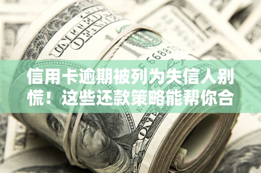 北京信用卡逾期被列为失信人别慌！这些还款策略能帮你合法止损