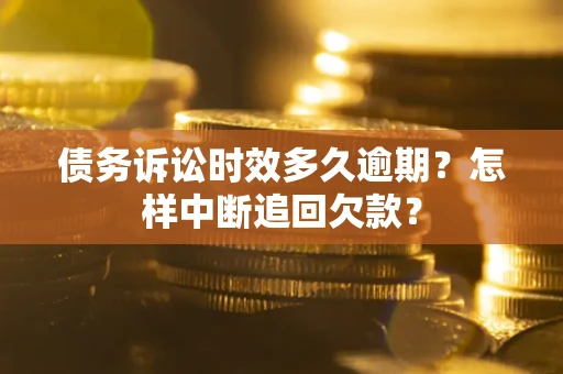 北京债务诉讼时效多久逾期？怎样中断追回欠款？