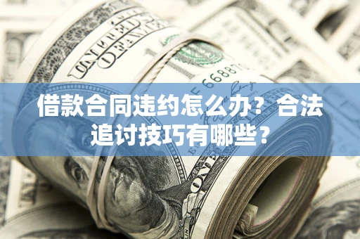 北京借款合同违约怎么办？合法追讨技巧有哪些？