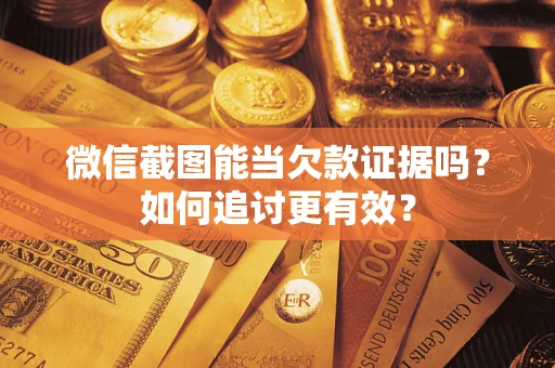 北京微信截图能当欠款证据吗？如何追讨更有效？