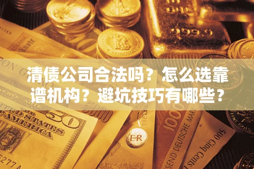 北京清债公司合法吗？怎么选靠谱机构？避坑技巧有哪些？