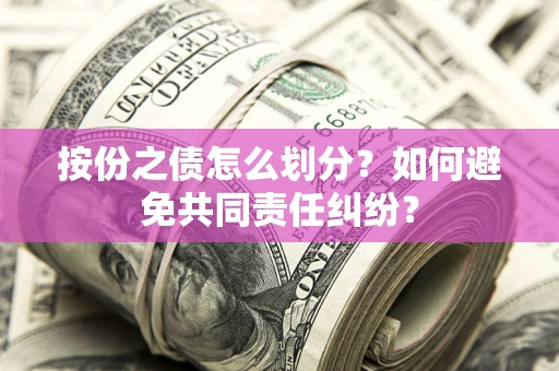 北京按份之债怎么划分？如何避免共同责任纠纷？