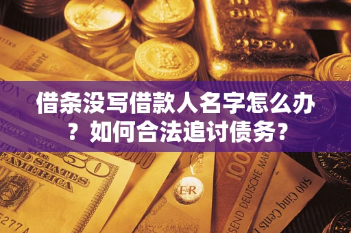 北京借条没写借款人名字怎么办？如何合法追讨债务？