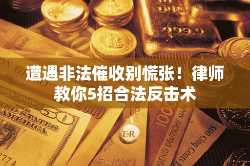 北京遭遇非法催收别慌张！律师教你5招合法反击术