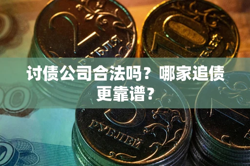北京讨债公司合法吗？哪家追债更靠谱？