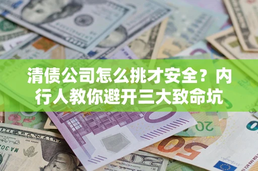 北京清债公司怎么挑才安全?内行人教你避开三大致命坑 北京清债公司怎么挑才安全?内行人教你避开三大致命坑