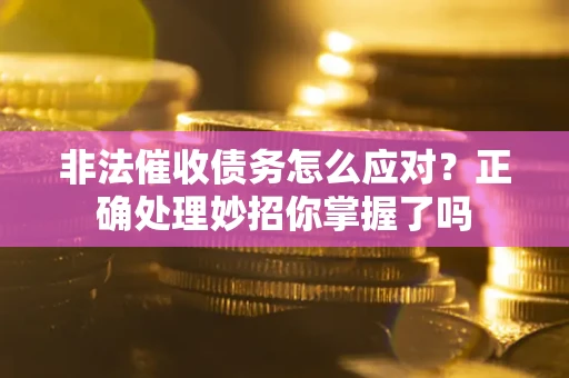 北京非法催收债务怎么应对？正确处理妙招你掌握了吗