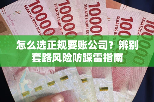 北京怎么选正规要账公司？辨别套路风险防踩雷指南