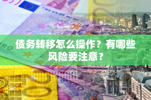 北京债务转移怎么操作？有哪些风险要注意？
