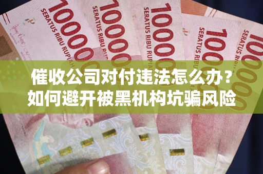 北京催收公司对付违法怎么办？如何避开被黑机构坑骗风险