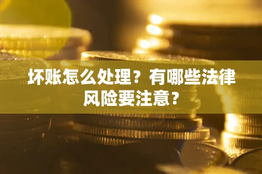 北京坏账怎么处理？有哪些法律风险要注意？