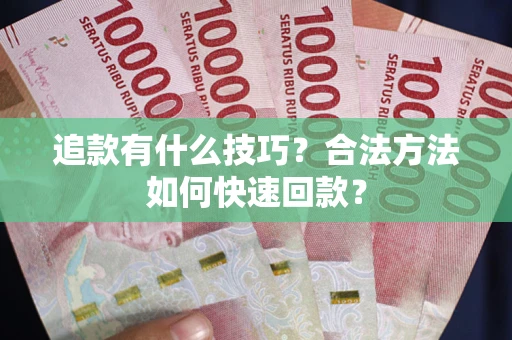 北京追款有什么技巧？合法方法如何快速回款？