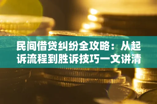 北京民间借贷纠纷全攻略：从起诉流程到胜诉技巧一文讲清