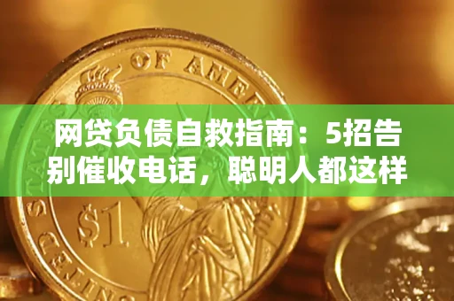 北京网贷负债自救指南：5招告别催收电话，聪明人都这样做
