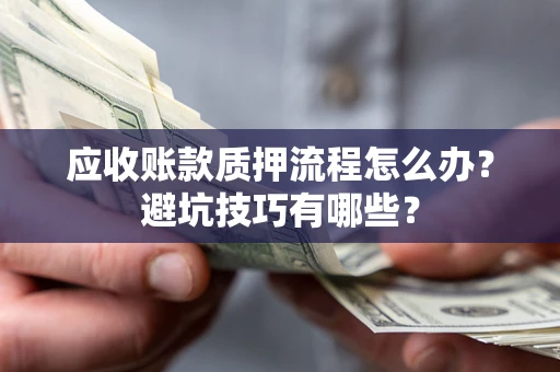 北京应收账款质押流程怎么办？避坑技巧有哪些？