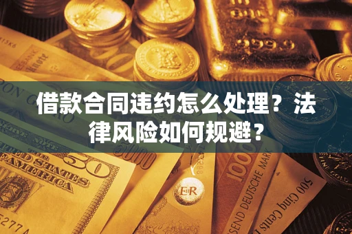 北京借款合同违约怎么处理？法律风险如何规避？