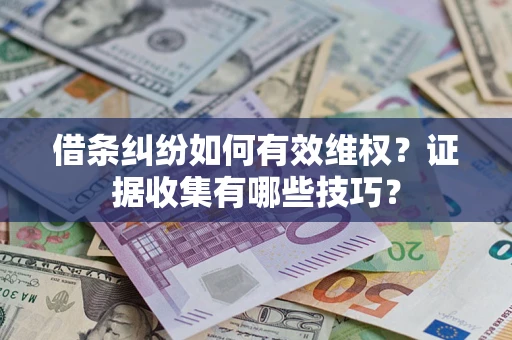 北京借条纠纷如何有效维权？证据收集有哪些技巧？