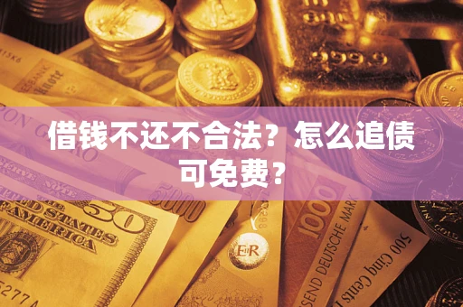 北京借钱不还不合法？怎么追债可免费？