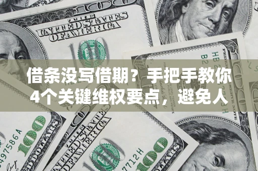 北京借条没写借期？手把手教你4个关键维权要点，避免人财两空