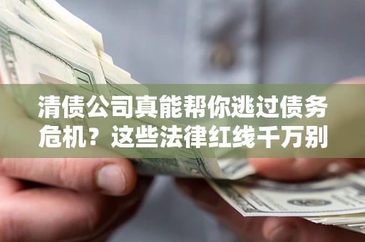 北京清债公司真能帮你逃过债务危机？这些法律红线千万别踩