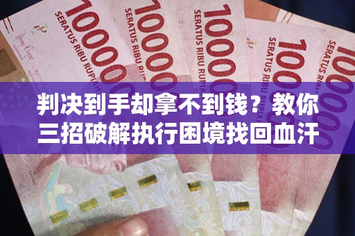 北京判决到手却拿不到钱？教你三招破解执行困境找回血汗钱