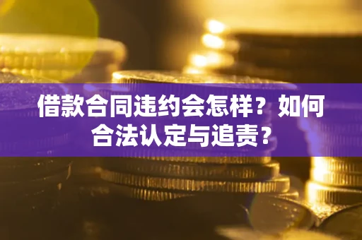 北京借款合同违约会怎样？如何合法认定与追责？