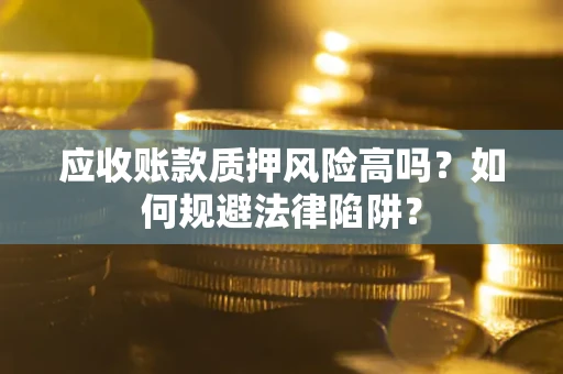 北京应收账款质押风险高吗？如何规避法律陷阱？