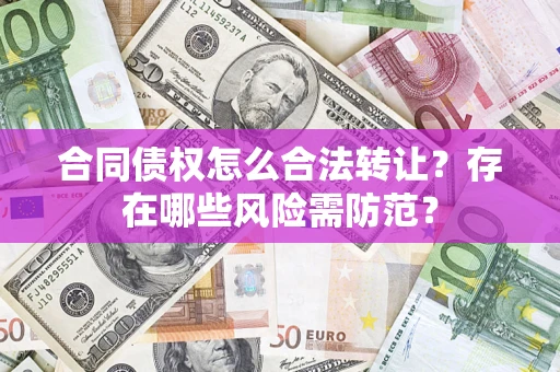 北京合同债权怎么合法转让？存在哪些风险需防范？