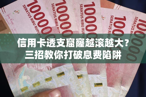 北京信用卡透支窟窿越滚越大？三招教你打破息费陷阱