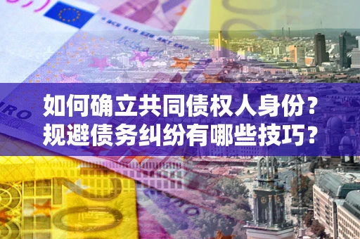 北京如何确立共同债权人身份？规避债务纠纷有哪些技巧？