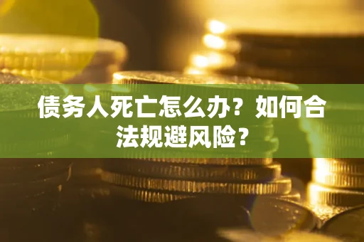 北京债务人死亡怎么办？如何合法规避风险？