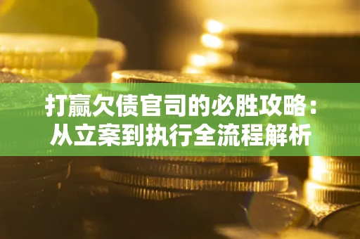北京打赢欠债官司的必胜攻略：从立案到执行全流程解析