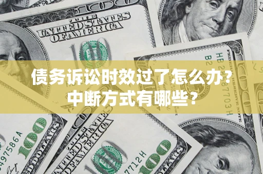 北京债务诉讼时效过了怎么办？中断方式有哪些？
