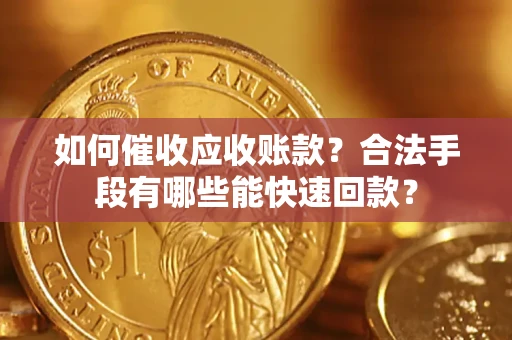 北京如何催收应收账款？合法手段有哪些能快速回款？