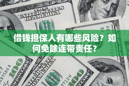 北京借钱担保人有哪些风险？如何免除连带责任？