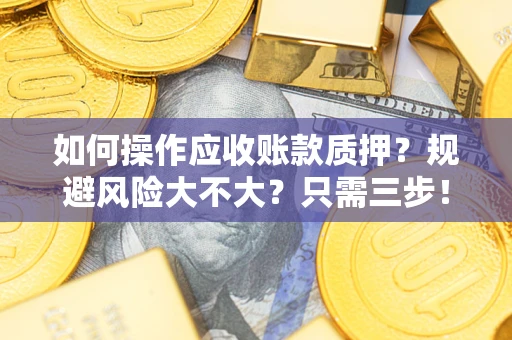 北京如何操作应收账款质押？规避风险大不大？只需三步！