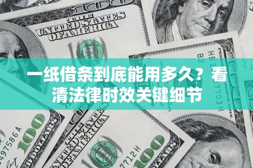 北京一纸借条到底能用多久？看清法律时效关键细节