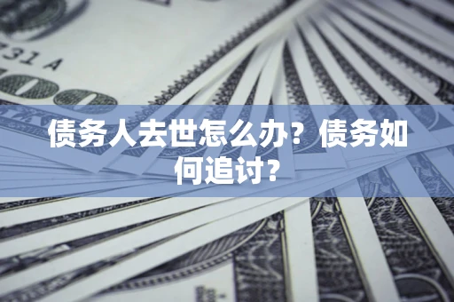 北京债务人去世怎么办？债务如何追讨？