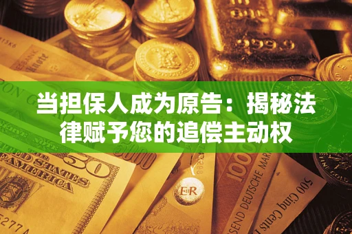 北京当担保人成为原告:揭秘法律赋予您的追偿主动权 北京当担保人成为原告:揭秘法律赋予您的追偿主动权